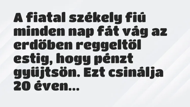 Vicc: A fiatal székely fiú minden nap fát vág az erdőben reggeltől estig,… Vicc: A fiatal székely fiú minden nap fát vág az erdőben reggeltől estig,…