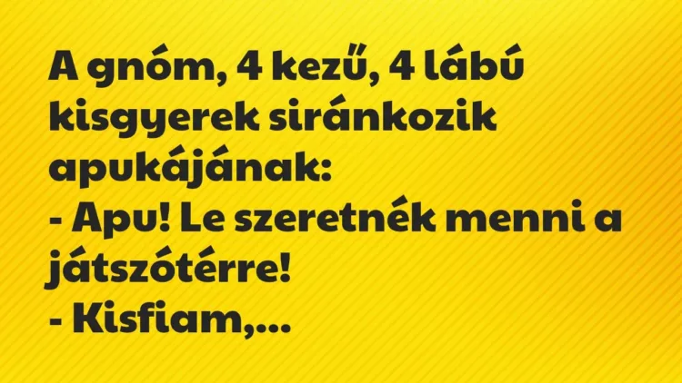 Vicc: A gnóm, 4 kezű, 4 lábú kisgyerek siránkozik apukájának:
– Apu! Le szeretnék… Vicc: A gnóm, 4 kezű, 4 lábú kisgyerek siránkozik apukájának:
– Apu! Le szeretnék…