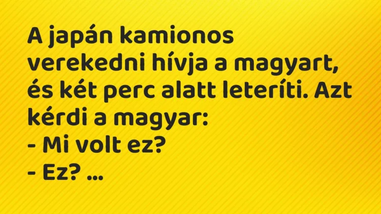 Vicc: A japán kamionos verekedni hívja a magyart, és két perc alatt leteríti. Azt…
