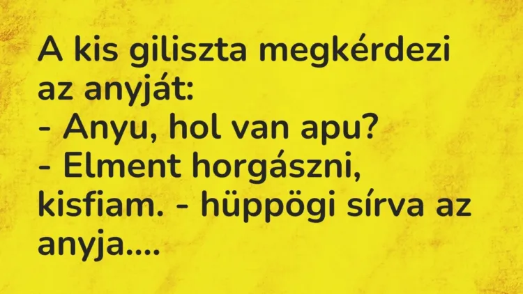Vicc: A kis giliszta megkérdezi az anyját:
– Anyu, hol van apu?
– Elment… Vicc: A kis giliszta megkérdezi az anyját:
– Anyu, hol van apu?
– Elment…