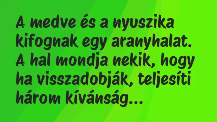 Vicc: A medve és a nyuszika kifognak egy aranyhalat. A hal mondja nekik,… Vicc: A medve és a nyuszika kifognak egy aranyhalat. A hal mondja nekik,…