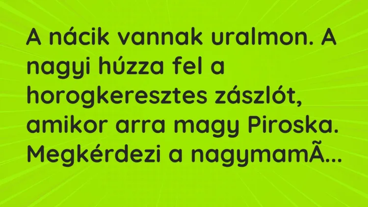 Vicc: A nácik vannak uralmon. A nagyi húzza fel a horogkeresztes zászlót, amikor arra… Vicc: A nácik vannak uralmon. A nagyi húzza fel a horogkeresztes zászlót, amikor arra…