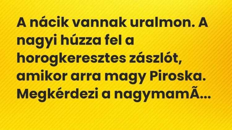 Vicc: A nácik vannak uralmon. A nagyi húzza fel a horogkeresztes zászlót, amikor arra…