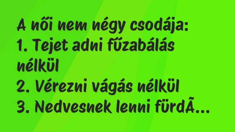 Vicc: A női nem négy csodája:
1. Tejet adni fűzabálás nélkül
2…. Vicc: A női nem négy csodája:
1. Tejet adni fűzabálás nélkül
2….