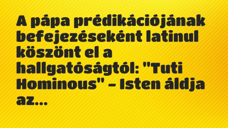 Vicc: A pápa prédikációjának befejezéseként latinul köszönt el a hallgatóságtól: „Tuti… Vicc: A pápa prédikációjának befejezéseként latinul köszönt el a hallgatóságtól: „Tuti…