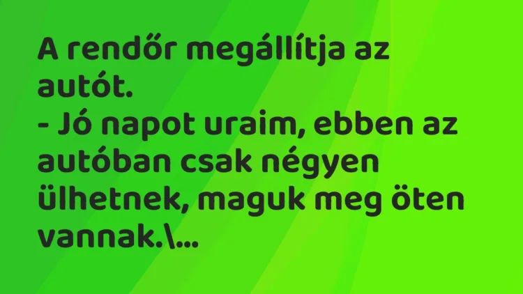 Vicc: A rendőr megállítja az autót.
– Jó napot uraim, ebben az autóban… Vicc: A rendőr megállítja az autót.
– Jó napot uraim, ebben az autóban…