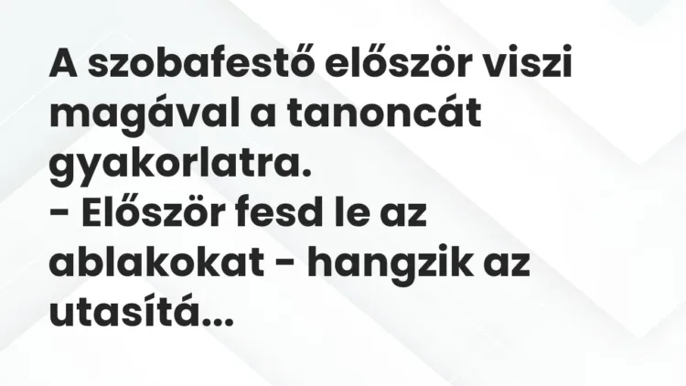 Vicc: A szobafestő először viszi magával a tanoncát gyakorlatra.
– Először fesd… Vicc: A szobafestő először viszi magával a tanoncát gyakorlatra.
– Először fesd…