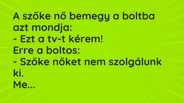 Vicc: A szőke nő bemegy a boltba azt mondja:
– Ezt a tv-t kérem!
Erre a… Vicc: A szőke nő bemegy a boltba azt mondja:
– Ezt a tv-t kérem!
Erre a…
