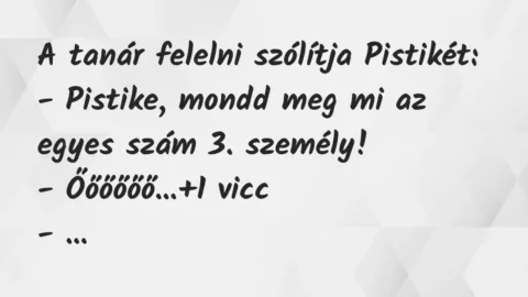Vicc: A tanár felelni szólítja Pistikét:

– Pistike, mondd meg mi az…