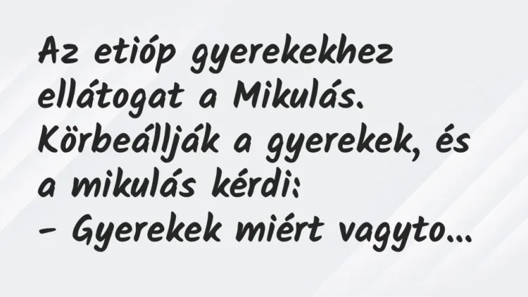 Vicc: Az etióp gyerekekhez ellátogat a Mikulás. Körbeállják a gyerekek, és a mikulás… Vicc: Az etióp gyerekekhez ellátogat a Mikulás. Körbeállják a gyerekek, és a mikulás…