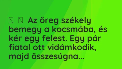 Vicc: 
	    	    Az öreg székely bemegy a kocsmába, és kér egy felest. Egy…