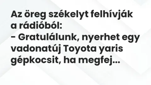 Vicc: Az öreg székelyt felhívják a rádióból:
– Gratulálunk, nyerhet egy vadonatúj… Vicc: Az öreg székelyt felhívják a rádióból:
– Gratulálunk, nyerhet egy vadonatúj…