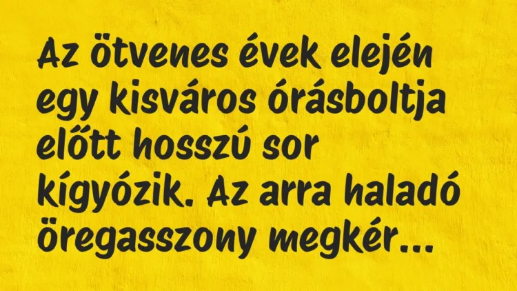 Vicc: Az ötvenes évek elején egy kisváros órásboltja előtt hosszú sor… Vicc: Az ötvenes évek elején egy kisváros órásboltja előtt hosszú sor…