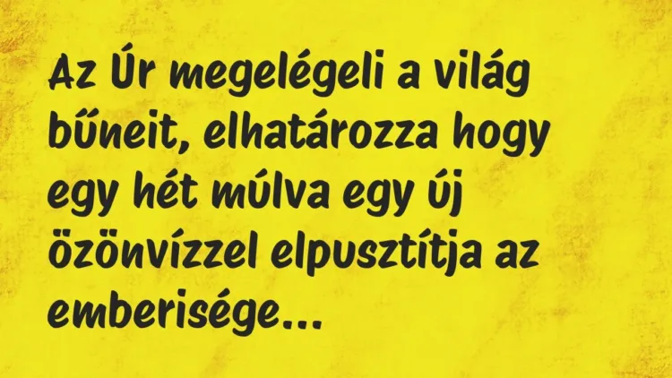 Vicc: Az Úr megelégeli a világ bűneit, elhatározza hogy egy hét múlva egy új… Vicc: Az Úr megelégeli a világ bűneit, elhatározza hogy egy hét múlva egy új…