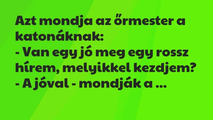 Vicc: Azt mondja az őrmester a katonáknak:
– Van egy jó meg egy rossz… Vicc: Azt mondja az őrmester a katonáknak:
– Van egy jó meg egy rossz…