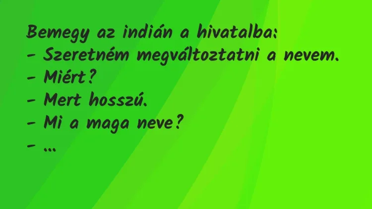 Vicc: Bemegy az indián a hivatalba:
– Szeretném megváltoztatni a… Vicc: Bemegy az indián a hivatalba:
– Szeretném megváltoztatni a…