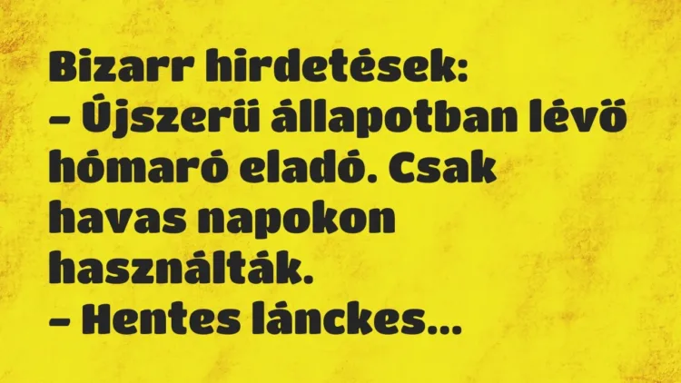 Vicc: Bizarr hirdetések:
– Újszerű állapotban lévő hómaró eladó. Csak havas… Vicc: Bizarr hirdetések:
– Újszerű állapotban lévő hómaró eladó. Csak havas…