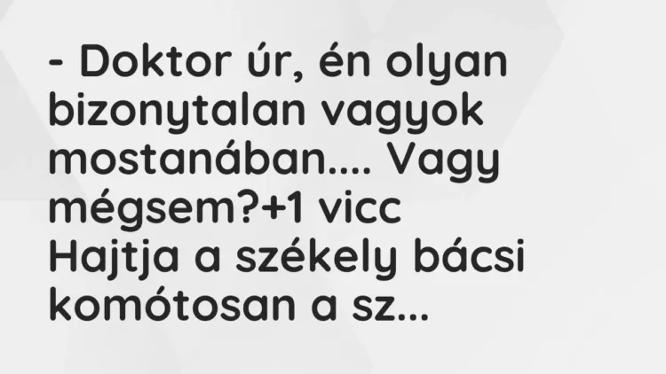 Vicc: – Doktor úr, én olyan bizonytalan vagyok mostanában…. Vagy mégsem? Vicc: – Doktor úr, én olyan bizonytalan vagyok mostanában…. Vagy mégsem?
