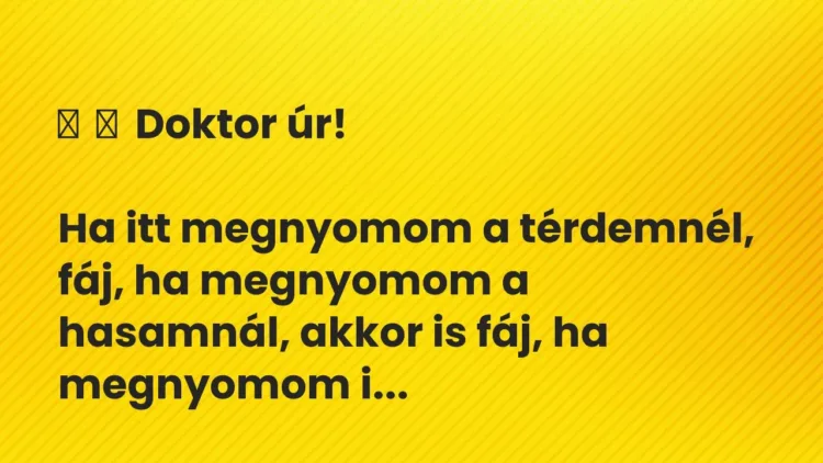 Vicc:
Doktor úr!
Ha itt megnyomom a térdemnél, fáj, ha… Vicc:
Doktor úr!
Ha itt megnyomom a térdemnél, fáj, ha…