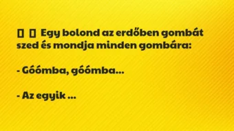 Vicc: Egy bolond az erdőben gombát szed és mondja minden gombára: – … Vicc: Egy bolond az erdőben gombát szed és mondja minden gombára: – …