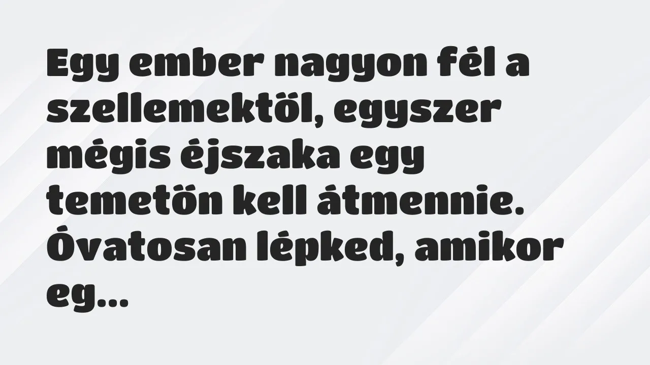 Vicc: Egy ember nagyon fél a szellemektől, egyszer mégis éjszaka egy temetőn kell…