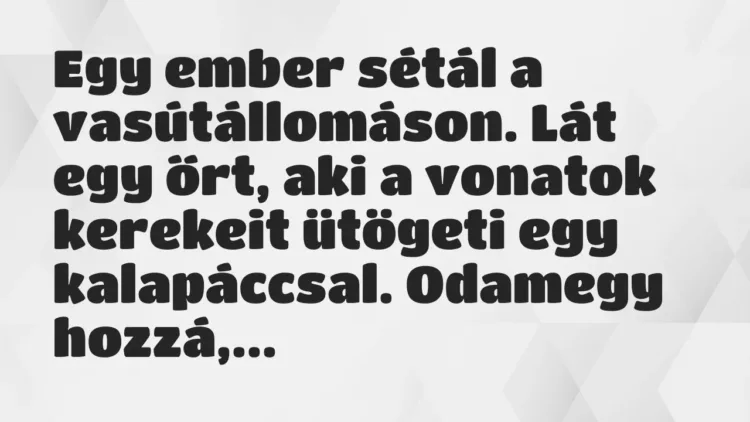 Vicc: Egy ember sétál a vasútállomáson. Lát egy őrt, aki a vonatok kerekeit ütögeti… Vicc: Egy ember sétál a vasútállomáson. Lát egy őrt, aki a vonatok kerekeit ütögeti…