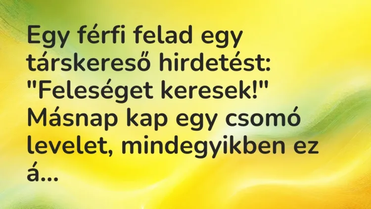 Vicc: Egy férfi felad egy társkereső hirdetést:
„Feleséget… Vicc: Egy férfi felad egy társkereső hirdetést:
„Feleséget…