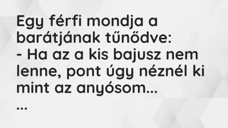 Vicc: Egy férfi mondja a barátjának tűnődve:
– Ha az a kis bajusz nem… Vicc: Egy férfi mondja a barátjának tűnődve:
– Ha az a kis bajusz nem…