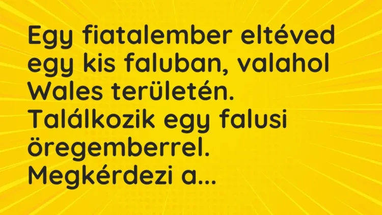 Vicc: Egy fiatalember eltéved egy kis faluban, valahol Wales területén…. Vicc: Egy fiatalember eltéved egy kis faluban, valahol Wales területén….
