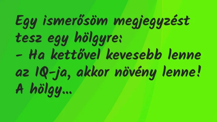 Vicc: Egy ismerősöm megjegyzést tesz egy hölgyre:
– Ha kettővel… Vicc: Egy ismerősöm megjegyzést tesz egy hölgyre:
– Ha kettővel…