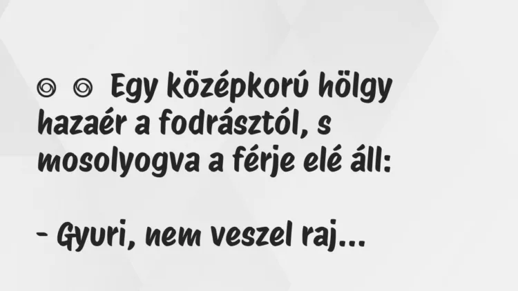 Vicc: Egy középkorú hölgy hazaér a fodrásztól, s mosolyogva a férje elé…