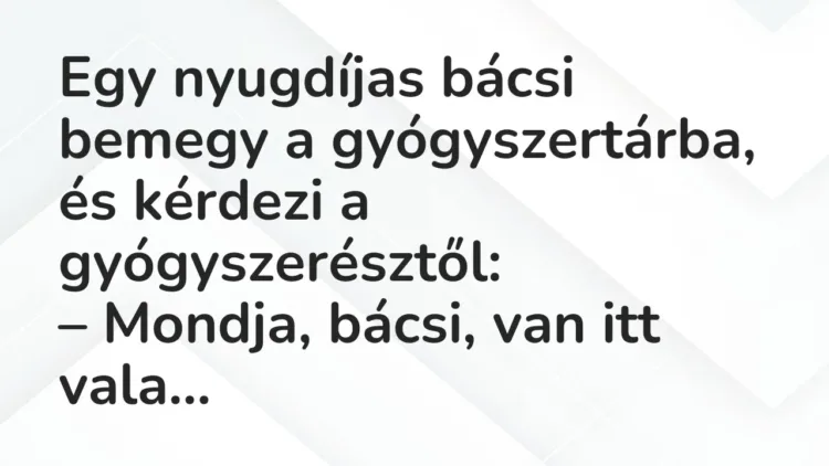 Vicc: Egy nyugdíjas bácsi bemegy a gyógyszertárba, és kérdezi a gyógyszerésztől: Vicc: Egy nyugdíjas bácsi bemegy a gyógyszertárba, és kérdezi a gyógyszerésztől: