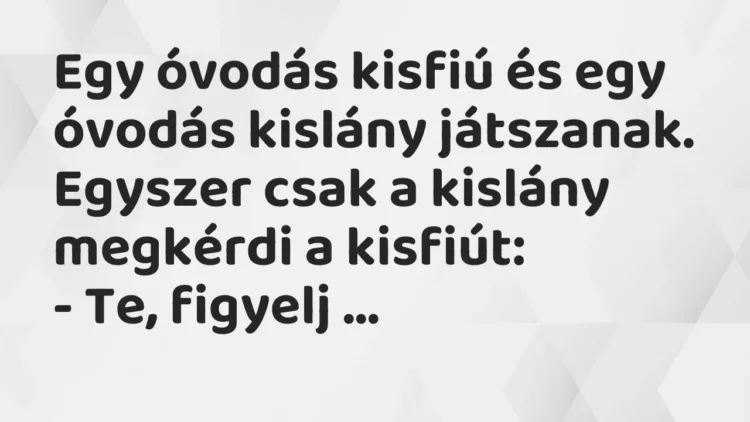 Vicc: Egy óvodás kisfiú és egy óvodás kislány játszanak. Egyszer csak a kislány… Vicc: Egy óvodás kisfiú és egy óvodás kislány játszanak. Egyszer csak a kislány…