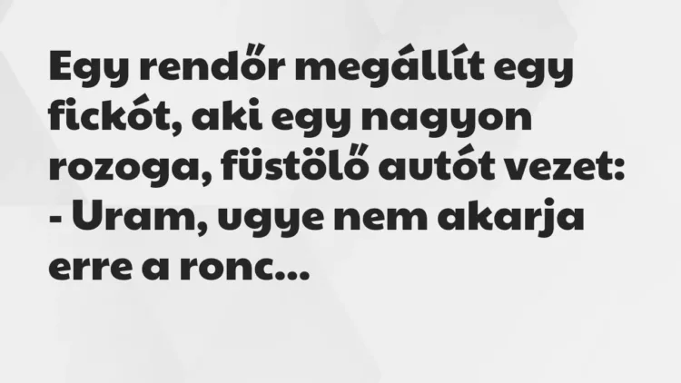 Vicc: Egy rendőr megállít egy fickót, aki egy nagyon rozoga, füstölő autót… Vicc: Egy rendőr megállít egy fickót, aki egy nagyon rozoga, füstölő autót…