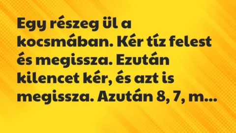Vicc: Egy részeg ül a kocsmában. Kér tíz felest és megissza. Ezután kilencet…