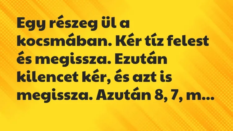 Vicc: Egy részeg ül a kocsmában. Kér tíz felest és megissza. Ezután kilencet… Vicc: Egy részeg ül a kocsmában. Kér tíz felest és megissza. Ezután kilencet…