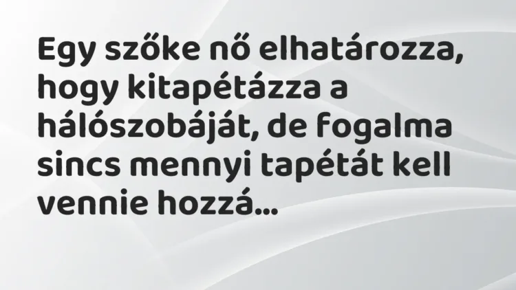 Vicc: Egy szőke nő elhatározza, hogy kitapétázza a hálószobáját, de fogalma… Vicc: Egy szőke nő elhatározza, hogy kitapétázza a hálószobáját, de fogalma…