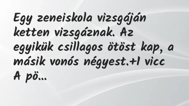 Vicc: Egy zeneiskola vizsgáján ketten vizsgáznak. Az egyikük csillagos ötöst kap, a… Vicc: Egy zeneiskola vizsgáján ketten vizsgáznak. Az egyikük csillagos ötöst kap, a…