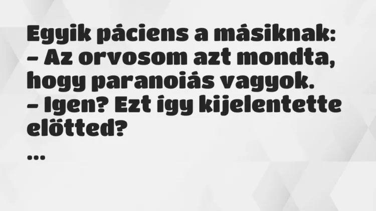Vicc: Egyik páciens a másiknak:
– Az orvosom azt mondta, hogy paranoiás… Vicc: Egyik páciens a másiknak:
– Az orvosom azt mondta, hogy paranoiás…