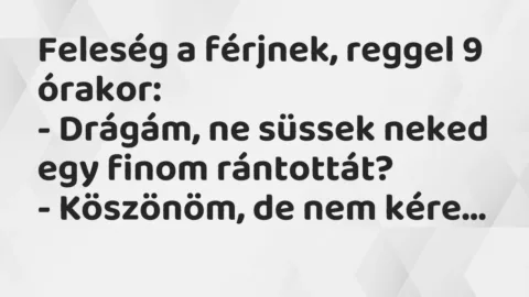 Vicc: Feleség a férjnek, reggel 9 órakor:

– Drágám, ne süssek neked egy…