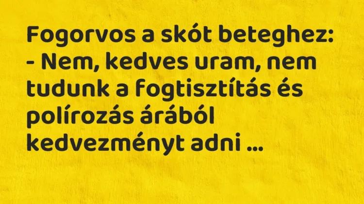 Vicc: Fogorvos a skót beteghez:
– Nem, kedves uram, nem tudunk a… Vicc: Fogorvos a skót beteghez:
– Nem, kedves uram, nem tudunk a…