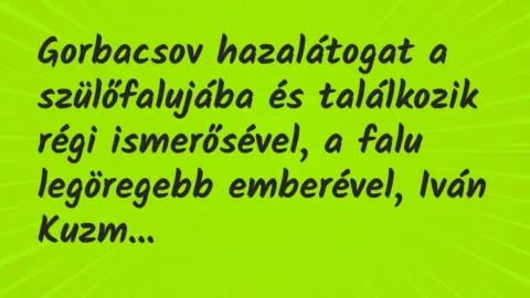 Vicc: Gorbacsov hazalátogat a szülőfalujába és találkozik régi ismerősével,…