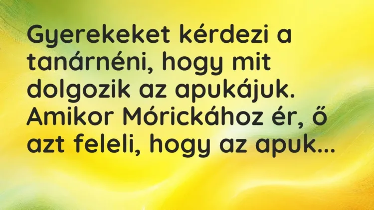 Vicc: Gyerekeket kérdezi a tanárnéni, hogy mit dolgozik az… Vicc: Gyerekeket kérdezi a tanárnéni, hogy mit dolgozik az…
