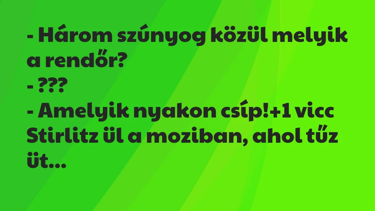 Vicc: – Három szúnyog közül melyik a rendőr?

– ???

– Amelyik nyakon csíp!