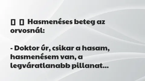 Vicc: 
	    	    Hasmenéses beteg az orvosnál:


– Doktor úr, csikar a hasam,…