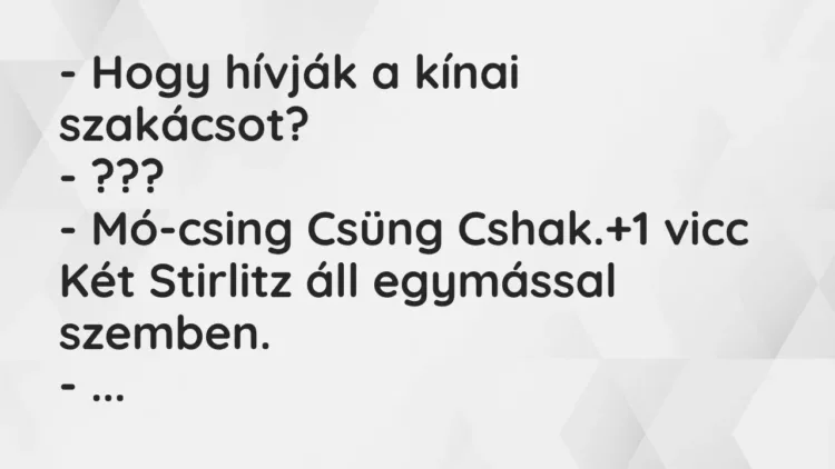 Vicc: – Hogy hívják a kínai szakácsot?
– ???
– Mó-csing Csüng… Vicc: – Hogy hívják a kínai szakácsot?
– ???
– Mó-csing Csüng…