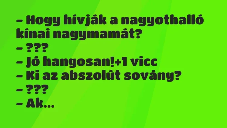 Vicc: – Hogy hívják a nagyothalló kínai nagymamát?
– ???
– Jó hangosan! Vicc: – Hogy hívják a nagyothalló kínai nagymamát?
– ???
– Jó hangosan!