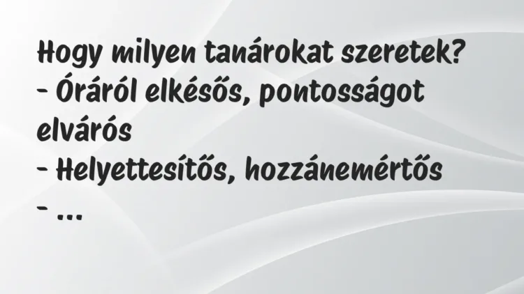Vicc: Hogy milyen tanárokat szeretek?
– Óráról elkésős, pontosságot… Vicc: Hogy milyen tanárokat szeretek?
– Óráról elkésős, pontosságot…