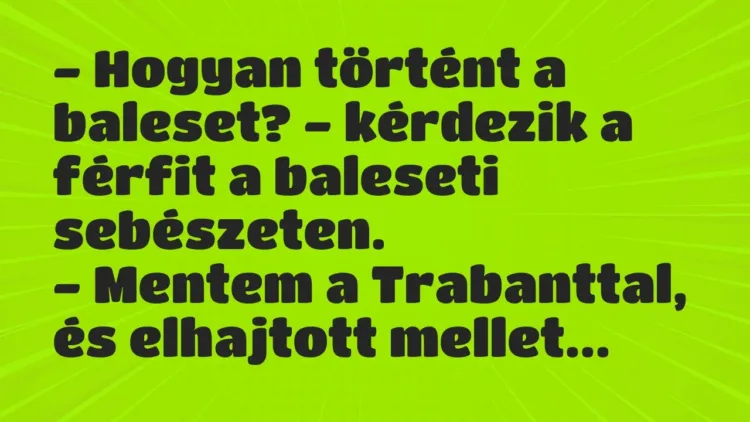 Vicc: – Hogyan történt a baleset? – kérdezik a férfit a baleseti… Vicc: – Hogyan történt a baleset? – kérdezik a férfit a baleseti…