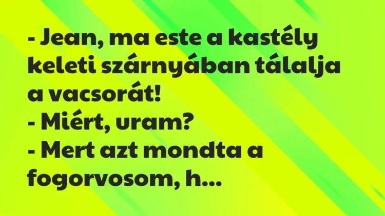 Vicc: – Jean, ma este a kastély keleti szárnyában tálalja a vacsorát!
-… Vicc: – Jean, ma este a kastély keleti szárnyában tálalja a vacsorát!
-…